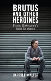 Brutus and Other Heroines - Playing Shakespeare's Roles for Women