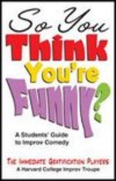So You Think You're Funny? - A Students Guide to Improv Comedy