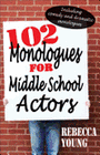 102 Monologues for Middle School Actors - Including Comedy and Dramatic Monologues